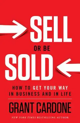 Sell or Be Sold : How to Get Your Way in Business and in Life (Vendre ou être vendu : comment obtenir ce que l'on veut dans les affaires et dans la vie) - Sell or Be Sold: How to Get Your Way in Business and in Life