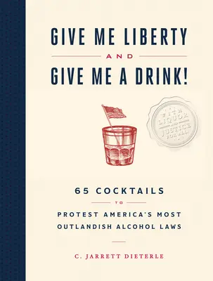 Give Me Liberty and Give Me a Drink ! 65 cocktails pour protester contre les lois américaines les plus extravagantes sur l'alcool - Give Me Liberty and Give Me a Drink!: 65 Cocktails to Protest America's Most Outlandish Alcohol Laws