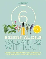 6 huiles essentielles incontournables - Les meilleures huiles d'aromathérapie pour la santé, la maison et la beauté et comment les utiliser - 6 Essential Oils You Can't Do Without - The Best Aromatherapy Oils for Health, Home and Beauty and How to Use Them