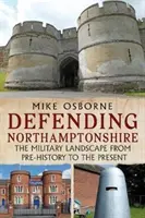 Défendre le Northamptonshire - Le paysage militaire de la préhistoire à nos jours - Defending Northamptonshire - The Military Landscape from Pre-history to the Present
