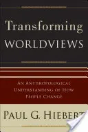 Transformer les visions du monde : Une compréhension anthropologique de la manière dont les gens changent - Transforming Worldviews: An Anthropological Understanding of How People Change