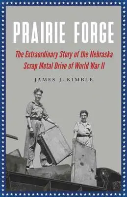 Prairie Forge : L'histoire extraordinaire de la ferraille du Nebraska pendant la Seconde Guerre mondiale - Prairie Forge: The Extraordinary Story of the Nebraska Scrap Metal Drive of World War II