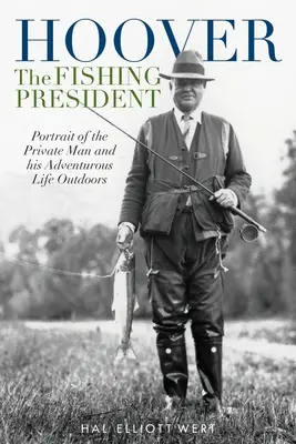 Hoover, le président pêcheur : Portrait de l'homme privé et de sa vie aventureuse en plein air - Hoover the Fishing President: Portrait of the Private Man and His Adventurous Life Outdoors