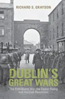 Les grandes guerres de Dublin : la Première Guerre mondiale, l'insurrection de Pâques et la révolution irlandaise - Dublin's Great Wars: The First World War, the Easter Rising and the Irish Revolution