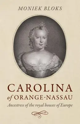 Carolina d'Orange-Nassau : L'ancêtre des maisons royales d'Europe - Carolina of Orange-Nassau: Ancestress of the Royal Houses of Europe