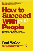 Comment réussir avec les gens : Des moyens remarquablement faciles pour engager, influencer et motiver presque n'importe qui - How to Succeed with People: Remarkably Easy Ways to Engage, Influence and Motivate Almost Anyone