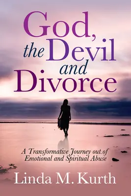 Dieu, le diable et le divorce : Un voyage de transformation pour sortir des abus émotionnels et spirituels - God, the Devil and Divorce: A Transformative Journey Out of Emotional and Spiritual Abuse