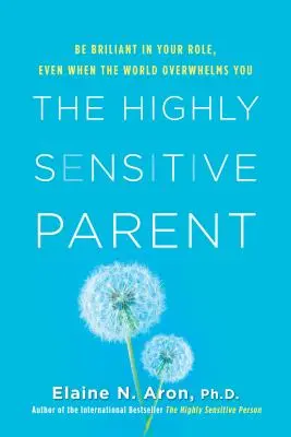 Le parent très sensible : Soyez brillant dans votre rôle, même quand le monde vous submerge - The Highly Sensitive Parent: Be Brilliant in Your Role, Even When the World Overwhelms You