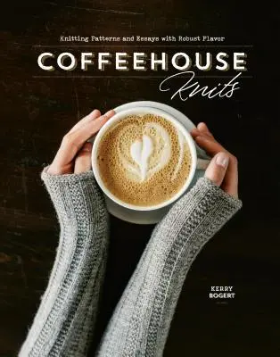 Coffeehouse Knits : Modèles de tricot et essais à la saveur robuste - Coffeehouse Knits: Knitting Patterns and Essays with Robust Flavor