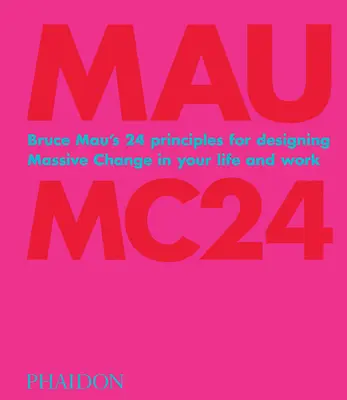 Bruce Mau : Mc24 : Les 24 principes de Bruce Mau pour concevoir un changement massif dans votre vie et votre travail - Bruce Mau: Mc24: Bruce Mau's 24 Principles for Designing Massive Change in Your Life and Work