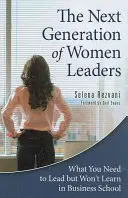 La prochaine génération de femmes dirigeantes : Ce que vous devez savoir pour diriger mais que vous n'apprendrez pas dans les écoles de commerce - The Next Generation of Women Leaders: What You Need to Lead but Won't Learn in Business School