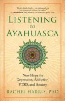 Écouter l'Ayahuasca : un nouvel espoir pour la dépression, la dépendance, le TSPT et l'anxiété - Listening to Ayahuasca: New Hope for Depression, Addiction, Ptsd, and Anxiety