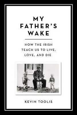 My Father's Wake : Comment les Irlandais nous apprennent à vivre, à aimer et à mourir - My Father's Wake: How the Irish Teach Us to Live, Love, and Die