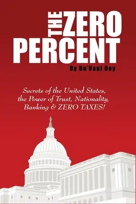 Le pourcentage zéro : Les secrets des Etats-Unis, le pouvoir de la confiance, la nationalité, les banques et les impôts zéro ! - The ZERO Percent: Secrets of the United States, the Power of Trust, Nationality, Banking and ZERO TAXES!