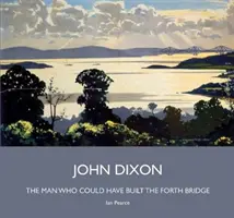 John Dixon - L'homme qui aurait pu construire le pont Forth - John Dixon - The Man Who Could Have Built the Forth Bridge