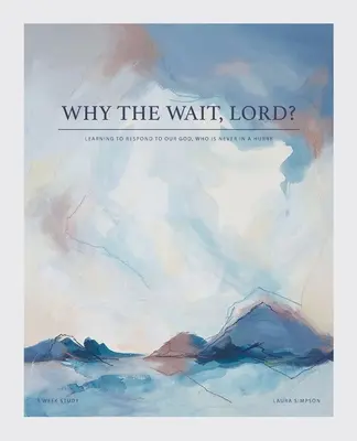 Pourquoi attendre, Seigneur ? Apprendre à répondre à notre Dieu, qui n'est jamais pressé - Why the Wait, Lord?: Learning to Respond to Our God, Who Is Never in a Hurry