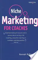 Le marketing de niche pour les coachs : Un manuel pratique pour développer une pratique de coaching de vie, de coaching exécutif ou de coaching d'affaires - Niche Marketing for Coaches: A Practical Handbook for Building a Life Coaching, Executive Coaching or Business Coaching Practice