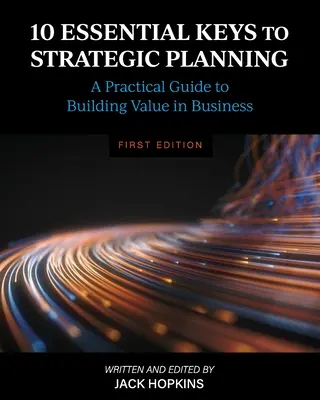 10 clés essentielles de la planification stratégique : Un guide pratique pour créer de la valeur dans l'entreprise - 10 Essential Keys to Strategic Planning: A Practical Guide to Building Value in Business