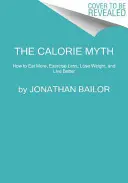 Le mythe des calories : comment manger plus, faire moins d'exercice, perdre du poids et vivre mieux - The Calorie Myth: How to Eat More, Exercise Less, Lose Weight, and Live Better