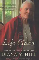 Life Class - Les mémoires choisies de Diana Athill (Athill Diana (Y)) - Life Class - The Selected Memoirs Of Diana Athill (Athill Diana (Y))