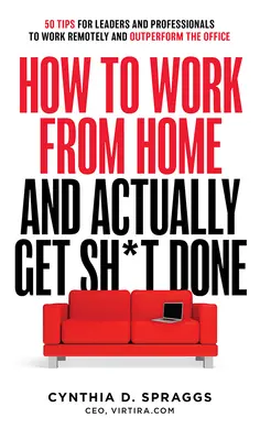 Comment travailler à domicile et faire avancer les choses : 50 conseils pour les dirigeants et les professionnels pour travailler à distance et surpasser le bureau - How to Work from Home and Actually Get Sh*t Done: 50 Tips for Leaders and Professionals to Work Remotely and Outperform the Office