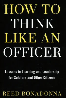 Comment penser comme un officier : Leçons d'apprentissage et de leadership pour les soldats et les citoyens - How to Think Like an Officer: Lessons in Learning and Leadership for Soldiers and Citizens