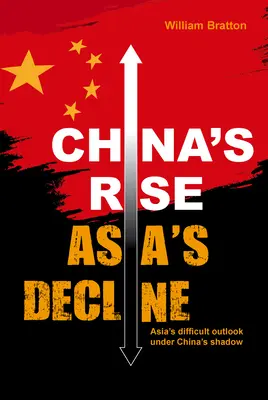 L'essor de la Chine, le déclin de l'Asie : Les perspectives difficiles de l'Asie dans l'ombre de la Chine - China's Rise, Asia's Decline: Asia's Difficult Outlook Under China's Shadow