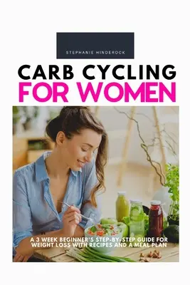 Carb Cycling for Women : Guide pas à pas de 3 semaines pour la perte de poids avec des recettes et un plan de repas. - Carb Cycling for Women: A 3 Week Beginner's Step-by-Step Guide for Weight Loss With Recipes and a Meal Plan