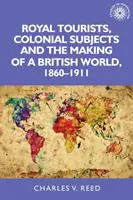 Touristes royaux, sujets coloniaux et la construction d'un monde britannique, 1860-1911 - Royal Tourists, Colonial Subjects and the Making of a British World, 1860-1911