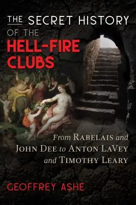 L'histoire secrète des clubs de feu de l'enfer : De Rabelais et John Dee à Anton Lavey et Timothy Leary - The Secret History of the Hell-Fire Clubs: From Rabelais and John Dee to Anton Lavey and Timothy Leary