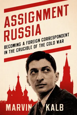 Affectation en Russie : Devenir correspondant étranger dans le creuset de la guerre froide - Assignment Russia: Becoming a Foreign Correspondent in the Crucible of the Cold War