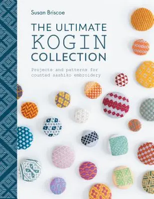 L'ultime collection Kogin : Projets et motifs pour la broderie Sashiko comptée - The Ultimate Kogin Collection: Projects and Patterns for Counted Sashiko Embroidery