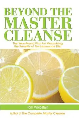 Au-delà du Master Cleanse : Le plan annuel pour maximiser les avantages du régime à la limonade - Beyond the Master Cleanse: The Year-Round Plan for Maximizing the Benefits of the Lemonade Diet