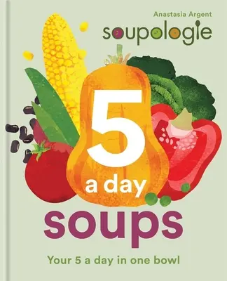 Soupologie 5-A-Day Soups : Vos 5 par jour dans un seul bol - Soupologie 5-A-Day Soups: Your 5 a Day in One Bowl