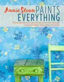 Annie Sloan Paints Everything : Step-By-Step Projects for Your Entire Home, from Walls, Floors, and Furniture, to Curtains, Blinds, Pillows, and Shade - Annie Sloan Paints Everything: Step-By-Step Projects for Your Entire Home, from Walls, Floors, and Furniture, to Curtains, Blinds, Pillows, and Shade