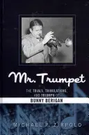 M. Trompette : Les épreuves, les tribulations et le triomphe de Bunny Berigan - Mr. Trumpet: The Trials, Tribulations, and Triumph of Bunny Berigan