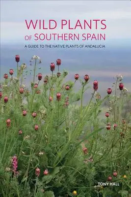 Plantes sauvages du sud de l'Espagne : Un guide des plantes indigènes d'Andalousie - Wild Plants of Southern Spain: A Guide to the Native Plants of Andalucia