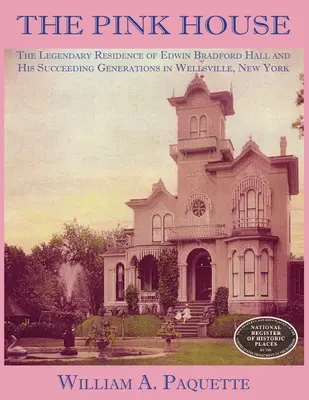 La maison rose : La résidence légendaire d'Edwin Bradford Hall et de ses successeurs à Wellsville, New York - The Pink House: The Legendary Residence of Edwin Bradford Hall and His Succeeding Generations in Wellsville, New York