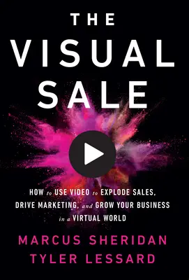 La vente visuelle : Comment utiliser la vidéo pour faire exploser les ventes, stimuler le marketing et développer votre entreprise dans un monde virtuel - The Visual Sale: How to Use Video to Explode Sales, Drive Marketing, and Grow Your Business in a Virtual World