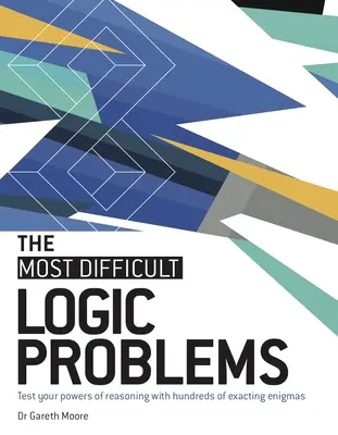 Les problèmes de logique les plus difficiles : Testez vos capacités de raisonnement en résolvant des centaines d'énigmes précises. - The Most Difficult Logic Problems: Test Your Powers of Reasoning with Hundreds of Exacting Enigmas