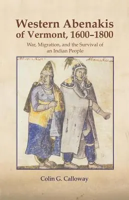 The Western Abenakis of Vermont, 1600-1800, Volume 197 : War, Migration, and the Survival of an Indian People (Les Abénaquis de l'Ouest du Vermont, 1600-1800, Volume 197 : Guerre, migration et survie d'un peuple indien) - The Western Abenakis of Vermont, 1600-1800, Volume 197: War, Migration, and the Survival of an Indian People