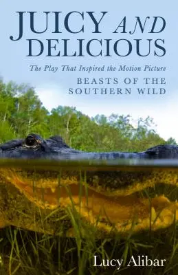 Juicy and Delicious : The Play That Inspired the Motion Picture Beasts of the Southern Wild (en anglais) - Juicy and Delicious: The Play That Inspired the Motion Picture Beasts of the Southern Wild