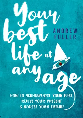 Votre meilleure vie à tout âge : Comment reconnaître votre passé, raviver votre présent et réaliser votre avenir - Your Best Life at Any Age: How to Acknowledge Your Past, Revive Your Present and Realize Your Future