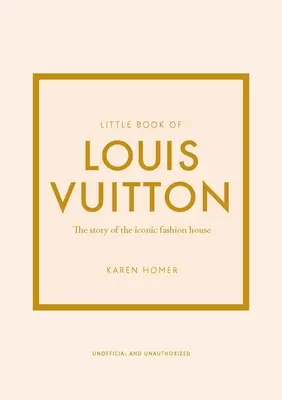 Le petit livre de Louis Vuitton : L'histoire de l'icône de la mode - Little Book of Louis Vuitton: The Story of the Iconic Fashion House