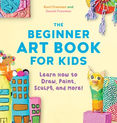 Le livre d'art pour enfants : Apprendre à dessiner, peindre, sculpter et plus encore ! - The Beginner Art Book for Kids: Learn How to Draw, Paint, Sculpt, and More!