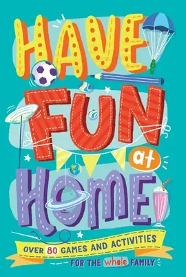 S'amuser à la maison : Plus de 80 jeux et activités pour toute la famille - Have Fun at Home: Over 80 Games and Activities for the Whole Family