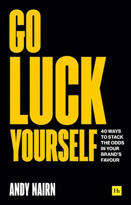 Go Luck Yourself : 40 façons de mettre toutes les chances de votre côté pour votre marque - Go Luck Yourself: 40 Ways to Stack the Odds in Your Brand's Favour