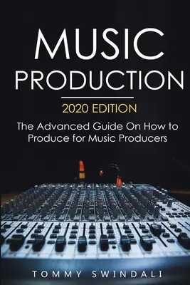 Production musicale, édition 2020 : Le guide avancé sur la production musicale pour les producteurs de musique - Music Production, 2020 Edition: The Advanced Guide On How to Produce for Music Producers