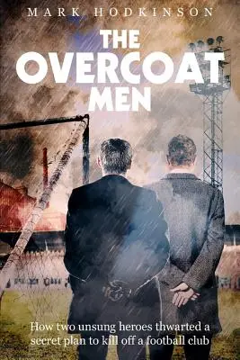 The Overcoat Men : How Two Unsung Heroes Thwartted a Secret Plan to Kill Off a Football Club (Les hommes aux manteaux : comment deux héros méconnus ont déjoué un plan secret visant à tuer un club de football) - The Overcoat Men: How Two Unsung Heroes Thwarted a Secret Plan to Kill Off a Football Club