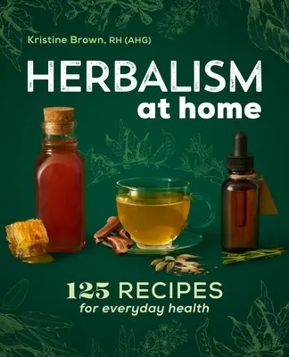 L'herboristerie à la maison : 125 recettes pour la santé au quotidien - Herbalism at Home: 125 Recipes for Everyday Health